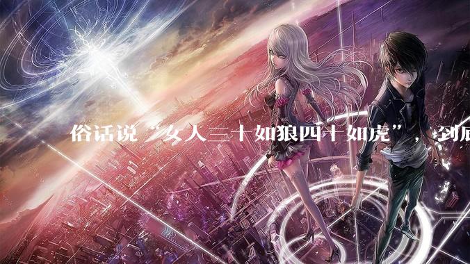俗话说“女人三十如狼四十如虎”，到底是不是真的？?