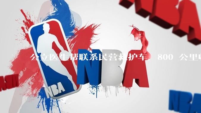 公立医生帮联系民营救护车，800 公里收费 2.8 万元，收费合理吗？救护车收费标准是什么？