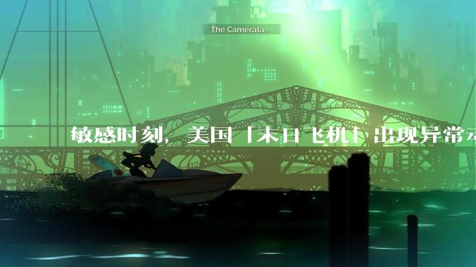 敏感时刻，美国「末日飞机」出现异常动向，出现在华盛顿附近，什么是「末日飞机」？这代表着什么？