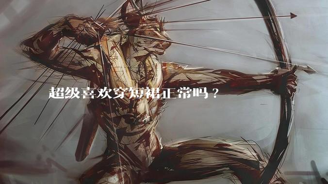 超级喜欢穿短裙正常吗?