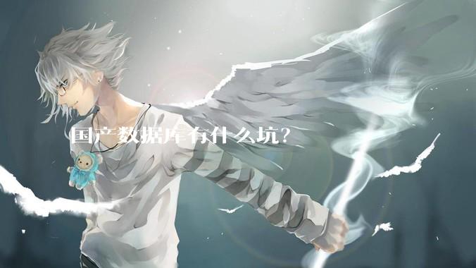 国产数据库有什么坑？