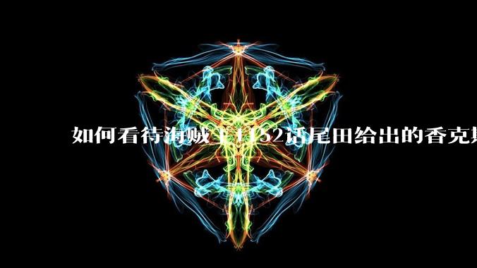 如何看待海贼王1152话尾田给出的香克斯断臂的解释？