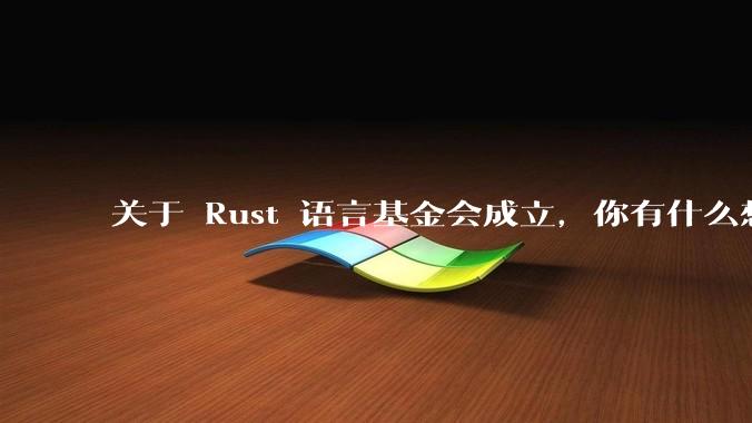 关于 Rust 语言基金会成立，你有什么想说的呢？
