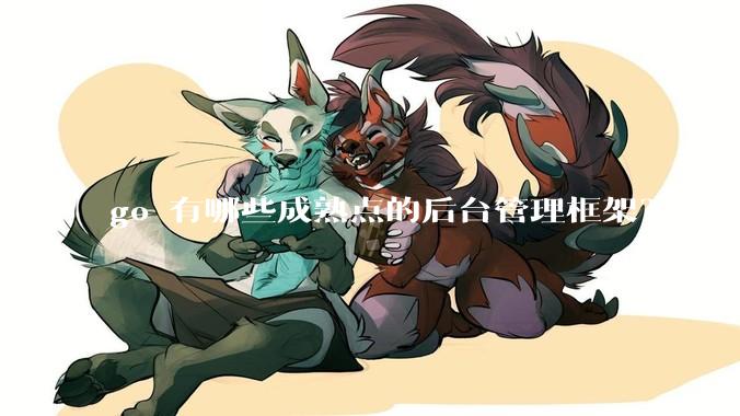 go 有哪些成熟点的后台管理框架？
