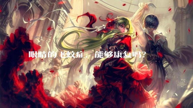 眼睛的飞蚊症，能够康复吗？